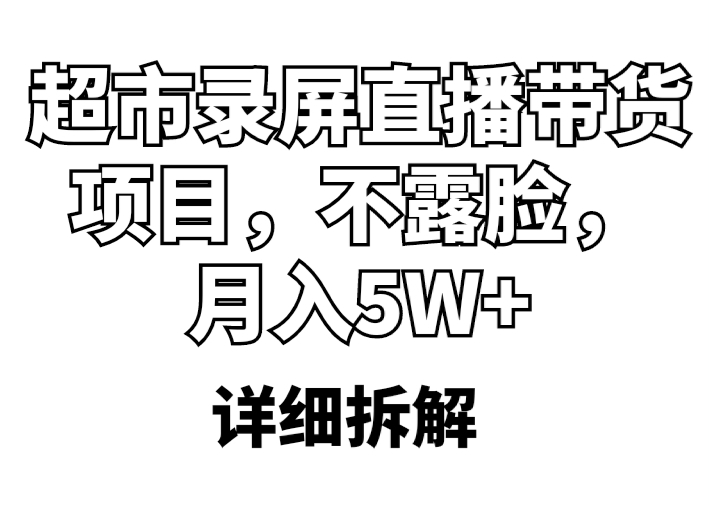 【副业项目5797期】超市录屏直播带货项目，不露脸，月入5W+（详细拆解）-火花副业网