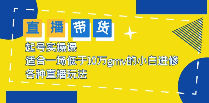 【副业项目5826期】2023直播带货起号实操课，适合一场低于·10万gmv的小白进修 各种直播玩法-火花副业网