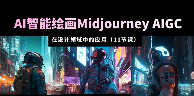 【副业项目5821期】AI·智能绘画Midjourney AIGC 在设计领域中的应用 从入门到精通（11节课）-火花副业网