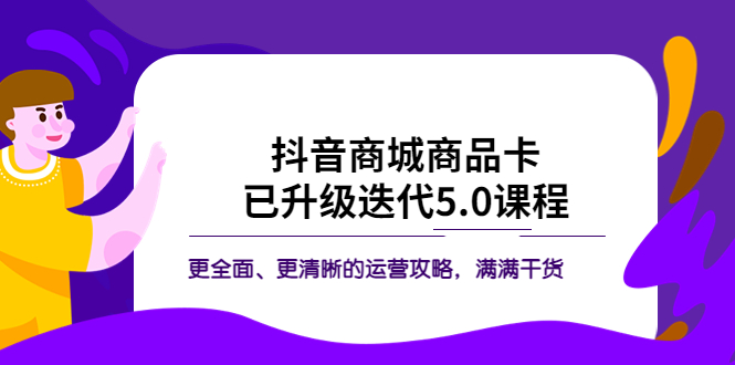 【副业项目5846期】抖音商城商品卡·已升级迭代5.0课程：更全面、更清晰的运营攻略，满满干货-火花副业网