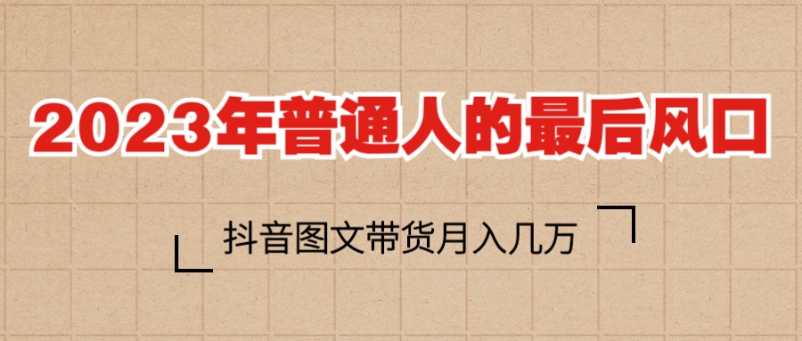 【副业项目6141期】2023普通人的最后风口，抖音图文带货月入几万+-火花副业网