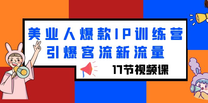 【副业项目6274期】美业人爆款IP训练营，引爆客流新流量（17节视频课）-火花副业网