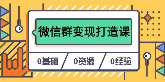 【副业项目6211期】人人必学的微信群变现打造课，让你的私域营销快人一步（17节-无水印）-火花副业网