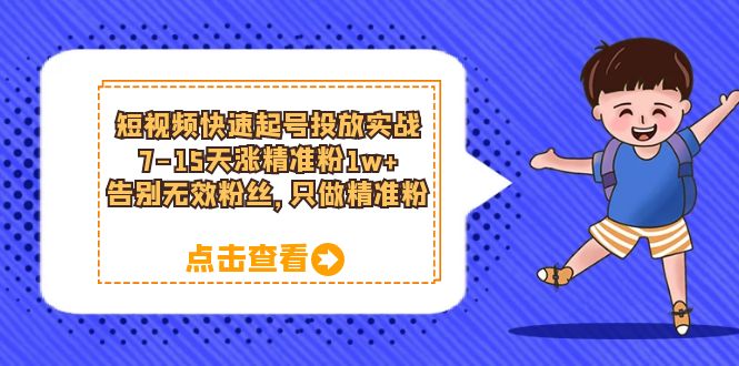 【副业项目6221期】短视频快速起号·投放实战：7-15天涨精准粉1w+，告别无效粉丝，只做精准粉-火花副业网