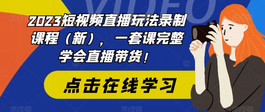 【副业项目6293期】2023短视频直播玩法录制课程（新），一套课完整学会直播带货！-火花副业网