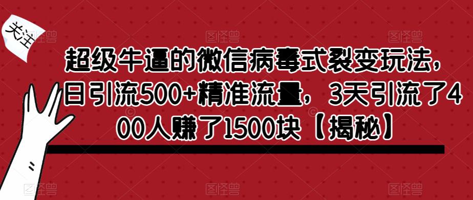 【副业项目6148期】超级牛逼的微信病毒式裂变玩法，日引流500+精准流量，3天引流了400人赚了1500块-火花副业网