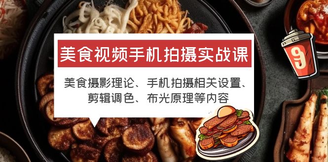 【副业项目6122期】美食视频手机拍摄实战课 美食摄影+手机拍摄相关设置+剪辑调色+布光原理等-火花副业网