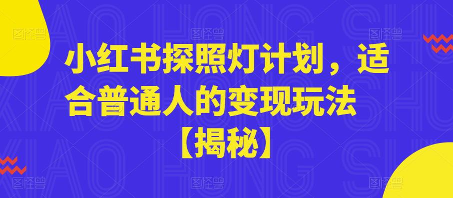 【副业项目6180期】小红书探照灯计划，适合普通人的变现玩法【揭秘】-火花副业网