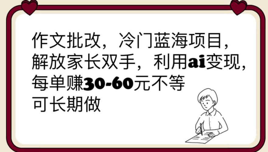 【副业项目6340期】作文批改，冷门蓝海项目，解放家长双手，利用ai变现，每单赚30-60元不等【揭秘】-火花副业网