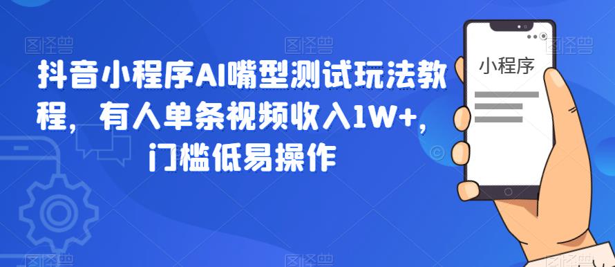 【副业项目6130期】抖音小程序AI嘴型测试玩法教程，有人单条视频收入1W+，门槛低易操作-火花副业网