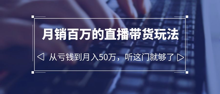 【副业项目6244期】老板必学：月销-百万的直播带货玩法，从亏钱到月入50万，听这门就够了-火花副业网