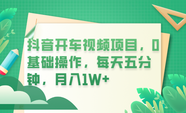 【副业项目6247期】抖音开车视频项目，0基础操作，每天五分钟，月入1W+-火花副业网