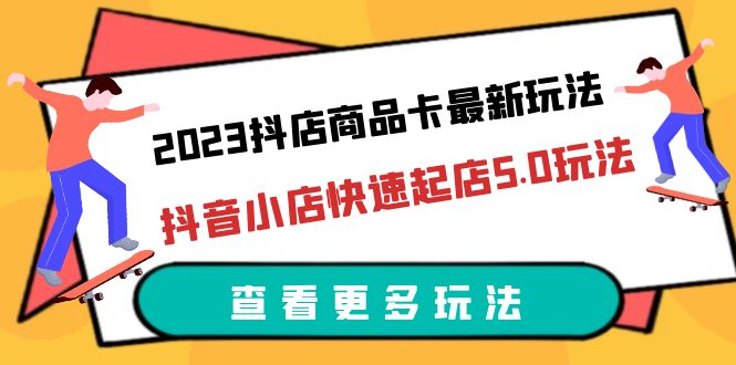 【副业项目6360期】2023抖店商品卡最新玩法，抖音小店快速起店5.0玩法（11节课）-火花副业网