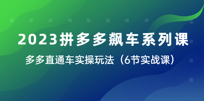 【副业项目6041期】2023拼多多飙车系列课，多多直通车实操玩法（6节实战课）-火花副业网