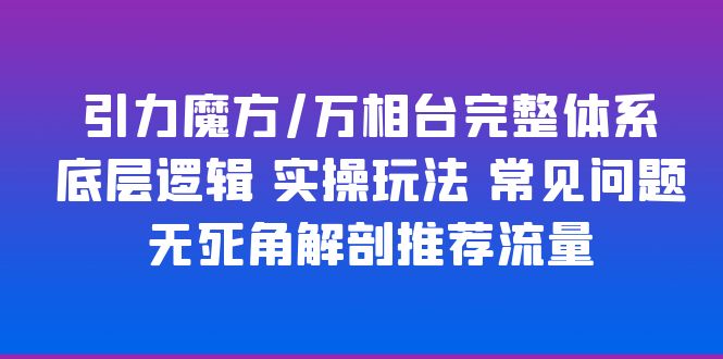 【副业项目6028期】引力魔方/万相台完整体系 底层逻辑 实操玩法 常见问题 无死角解剖推荐流量-火花副业网