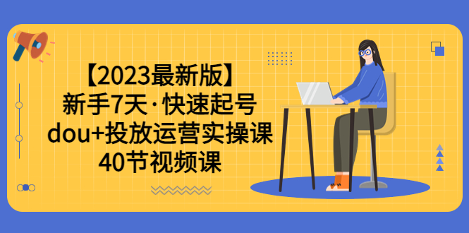 【副业项目6054期】【2023最新版】新手7天·快速起号：dou+投放运营实操课（40节视频课）-火花副业网