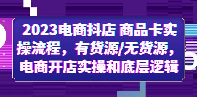 【副业项目6033期】2023电商抖店 商品卡实操流程，有货源/无货源，电商开店实操和底层逻辑-火花副业网