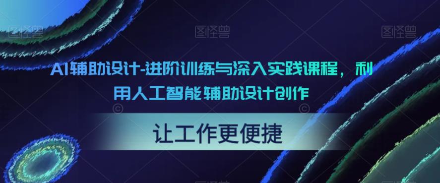 【副业项目6081期】AI辅助设计-进阶训练与深入实践课程，利用人工智能辅助设计创作-火花副业网