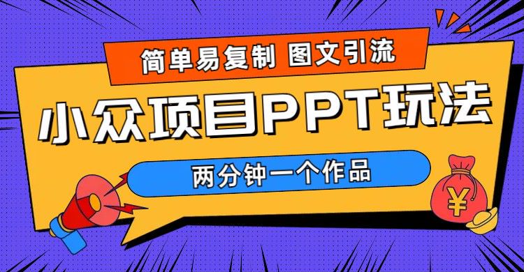 【副业项目6020期】简单易复制 图文引流 两分钟一个作品 月入1W+小众项目PPT玩法 (教程+素材)-火花副业网