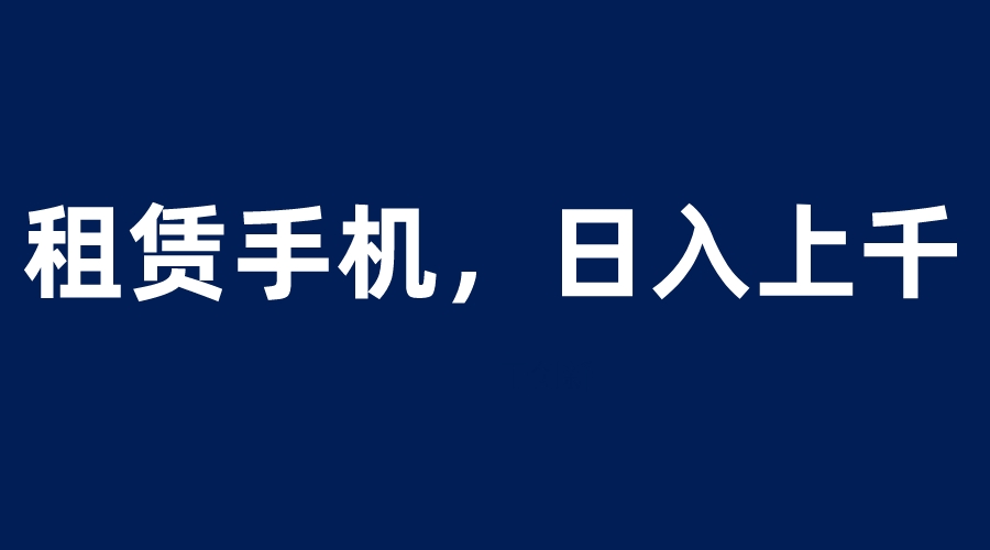 【副业项目6139期】租赁手机蓝海项目，轻松到日入上千，小白0成本直接上手-火花副业网