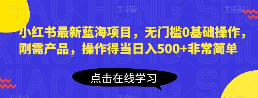 【副业项目6611期】小红书最新蓝海项目，无门槛0基础操作，刚需产品，操作得当日入500+非常简单-火花副业网