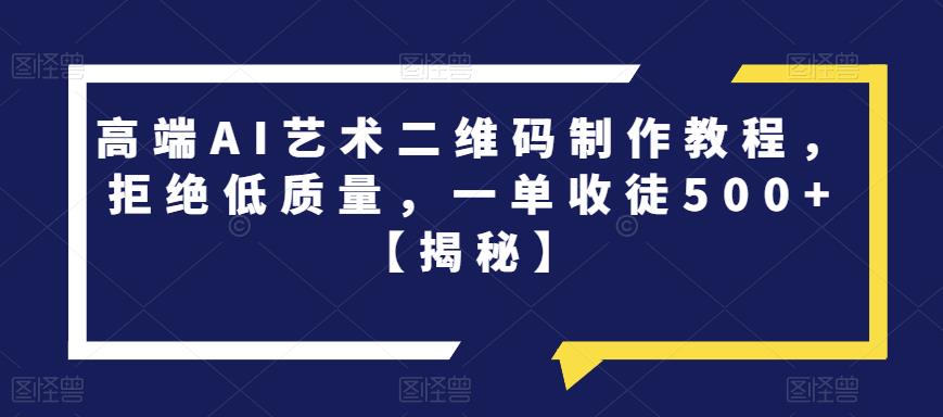 【副业项目6762期】高端AI艺术二维码制作教程，拒绝低质量，一单收徒500+【揭秘】-火花副业网