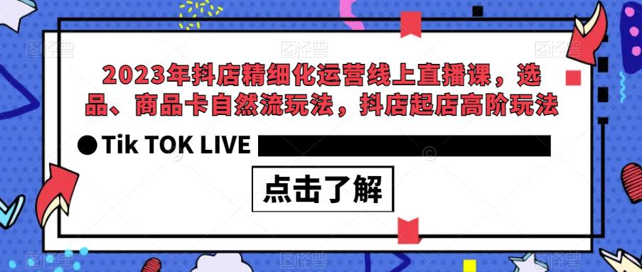 【副业项目6677期】2023年抖店精细化运营线上直播课，选品、商品卡自然流玩法，抖店起店高阶玩法-火花副业网