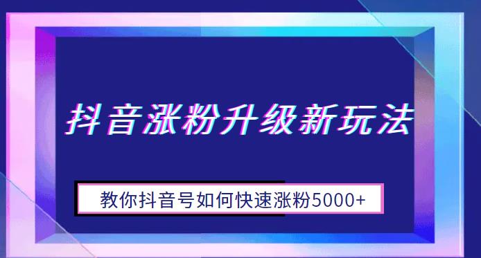 【副业项目6678期】抖音涨粉升级新玩法，教你抖音号如何快速涨粉5000+【揭秘】-火花副业网