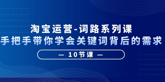 【副业项目6384期】淘宝运营-词路系列课：手把手带你学会关键词背后的需求（10节课）-火花副业网