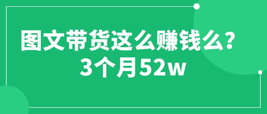 【副业项目6462期】图文带货这么赚钱么? 3个月52W 图文带货运营加强课-火花副业网