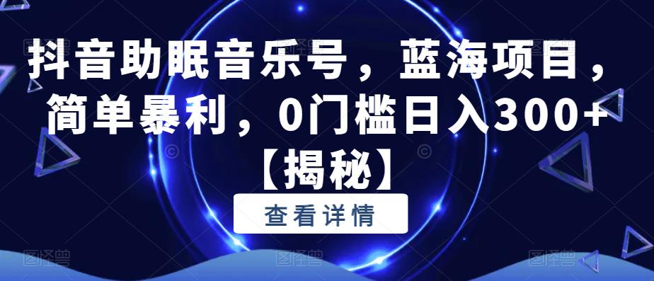 【副业项目6549期】抖音助眠音乐号，蓝海项目，简单暴利，0门槛日入300+-火花副业网