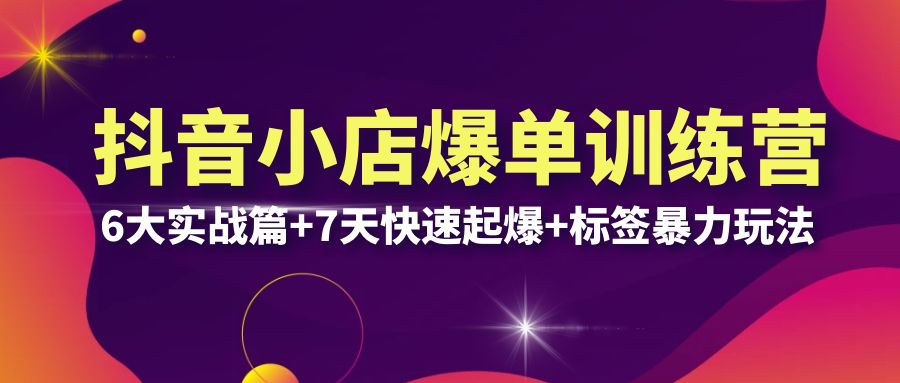 【副业项目6429期】抖音小店爆单训练营VIP线下课：6大实战篇+7天快速起爆+标签暴力玩法(32节)-火花副业网