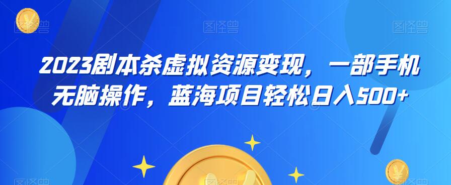 【副业项目6551期】云逸·2023剧本杀虚拟资源变现，一部手机无脑操作，蓝海项目轻松日入500+-火花副业网