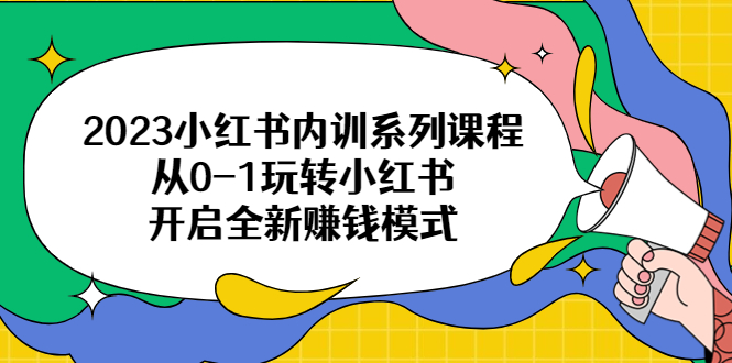 【副业项目6555期】2023小红书内训系列课程，从0-1玩转小红书，开启全新赚钱模式-火花副业网