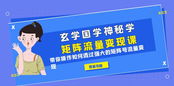 【副业项目6556期】玄学国学神秘学矩阵·流量变现课，带你操作如何透过强大的矩阵号流量变现-火花副业网