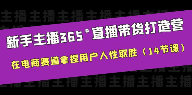 【副业项目6477期】新手主播365°直播带货·打造营，在电商赛道拿捏用户人性取胜（14节课）-火花副业网