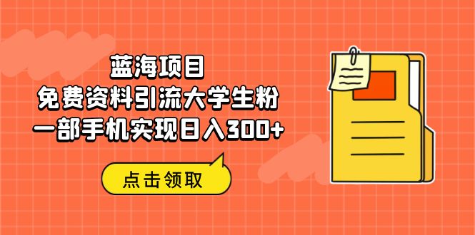 【副业项目6704期】蓝海项目，免费资料引流大学生粉一部手机实现日入300+-火花副业网