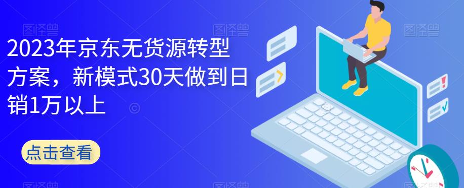 【副业项目6449期】2023年京东无货源转型方案，新模式30天做到日销1万以上-火花副业网