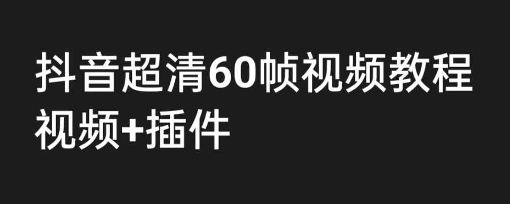 【副业项目6496期】外面收费2300的抖音高清60帧视频教程，学会如何制作视频（教程+插件）-火花副业网