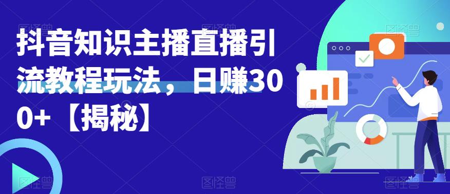 【副业项目6500期】宝哥抖音知识主播直播引流教程玩法，日赚300+【揭秘】-火花副业网