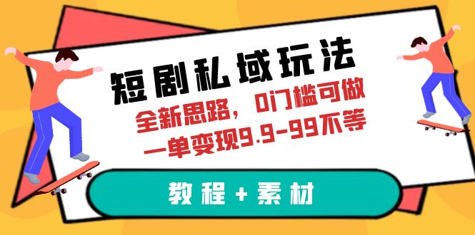 【副业项目6582期】短剧私域玩法，全新思路，0门槛可做，一单变现9.9-99不等（教程+素材）-火花副业网