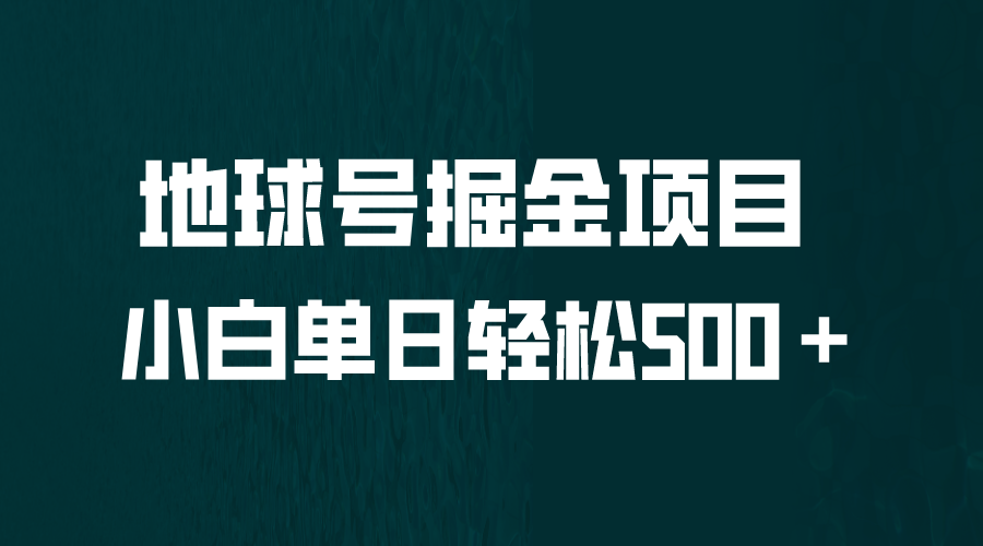 【副业项目6690期】全网首发！地球号掘金项目，小白每天轻松500＋，无脑上手怼量-火花副业网