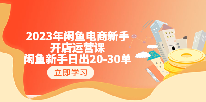 【副业项目6587期】2023年闲鱼电商新手开店运营课：闲鱼新手日出20-30单（18节-实战干货）-火花副业网