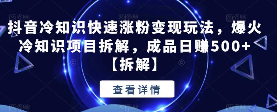 【副业项目6594期】抖音冷知识快速涨粉变现玩法，爆火冷知识项目拆解，成品日赚500+-火花副业网