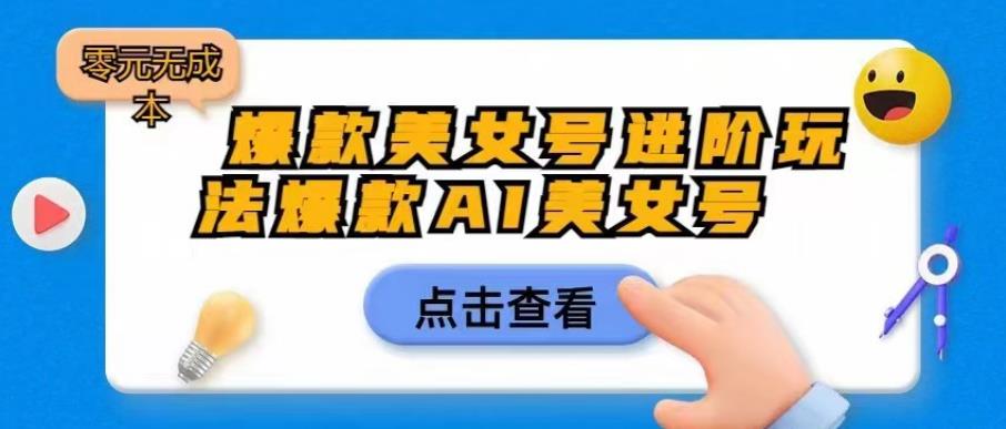 【副业项目6728期】爆款美女号进阶玩法爆款AI美女号，日入1000零元无成本【揭秘】-火花副业网