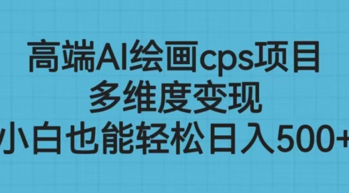 【副业项目6783期】高端AI绘画cps项目，多维度变现，小白也能轻松一天500+-火花副业网