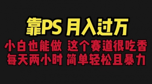 【副业项目6785期】靠PS月入过万 小白做这个赛道很吃香 每天2小时，简单且暴利（教学+170G资料)-火花副业网