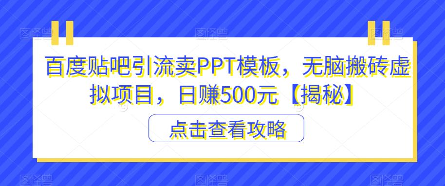 【副业项目6816期】百度贴吧引流卖PPT模板，无脑搬砖虚拟项目，日赚500元【揭秘】-火花副业网