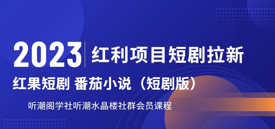 【副业项目6817期】2023红利项目短剧拉新，听潮阁学社月入过万红果短剧番茄小说CPA拉新项目教程-火花副业网