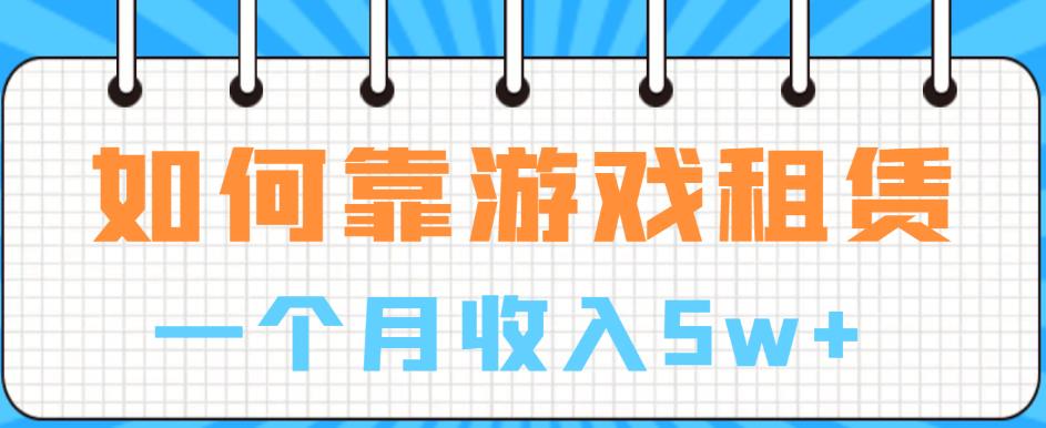 【副业项目6832期】如何靠游戏租赁业务一个月收入5w+【揭秘】-火花副业网